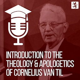 Introduction to the Theology and Apologetics of Cornelius Van Til