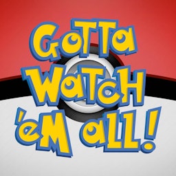 Gotta Watch'em All - A Pokémon Anime Podcast