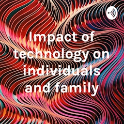 Impact of technology on individuals and family
