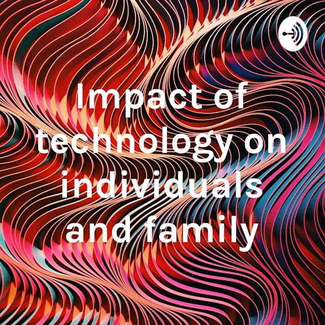 Impact of technology on individuals and family