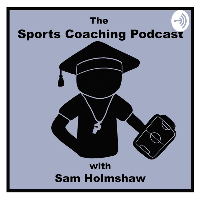 The Sports Coaching Podcast with Sam Holmshaw