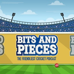 Bits and Pieces : The friendliest cricket podcast