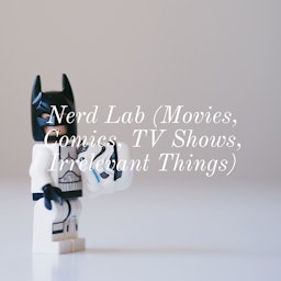 Nerd Lab (Movies, Comics, TV Shows, Irrelevant Things)