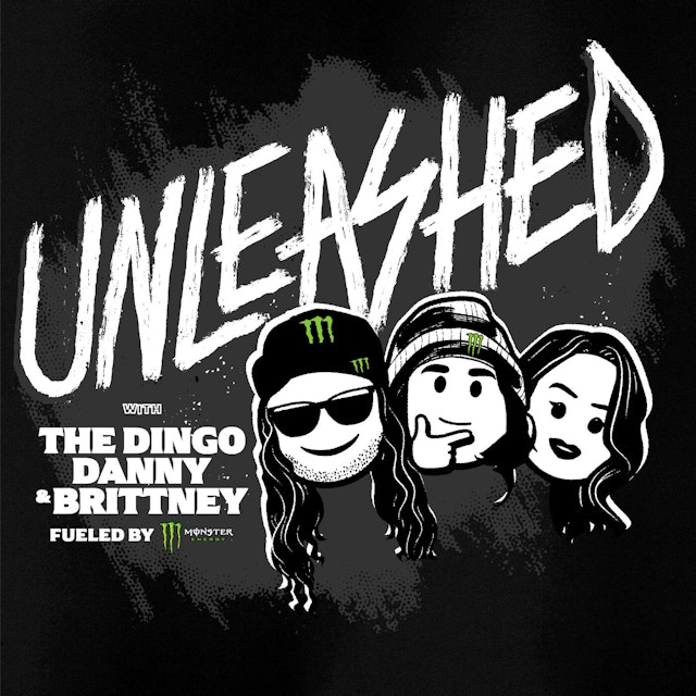 Unleashed Podcast with The Dingo, Danny, and Brittney Fueled by Monster Energy