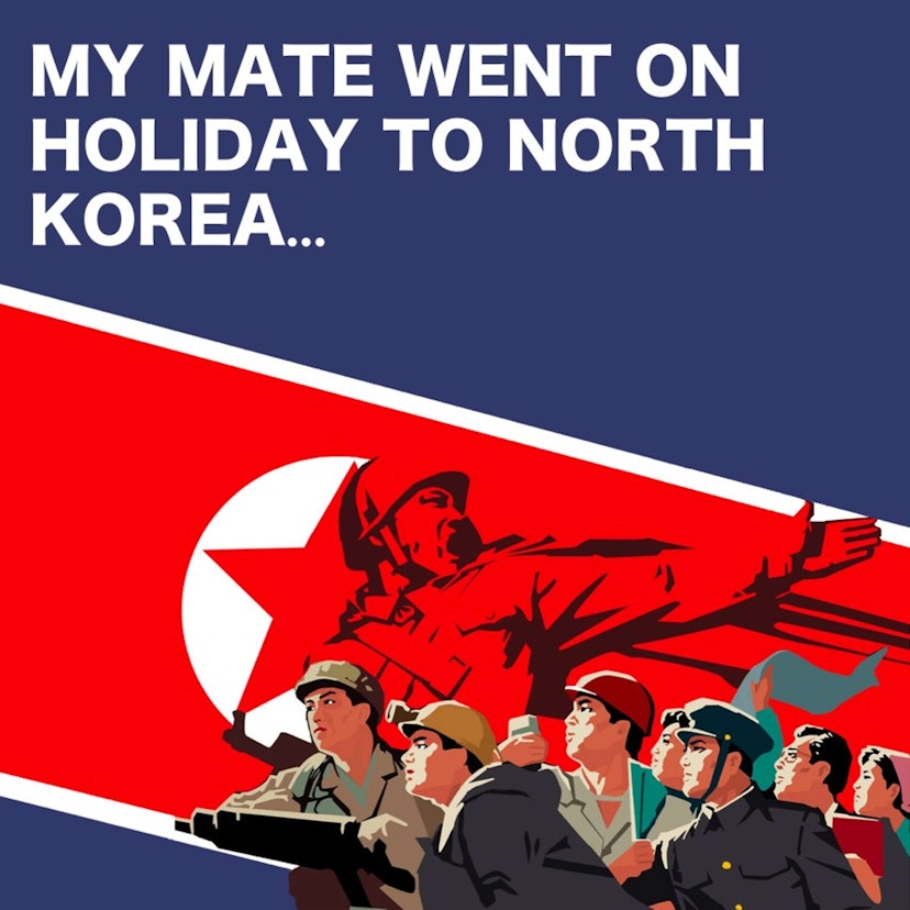 My Mate Went On Holiday to North Korea…