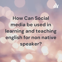 How Can Social media be used in learning and teaching english for non native speaker?