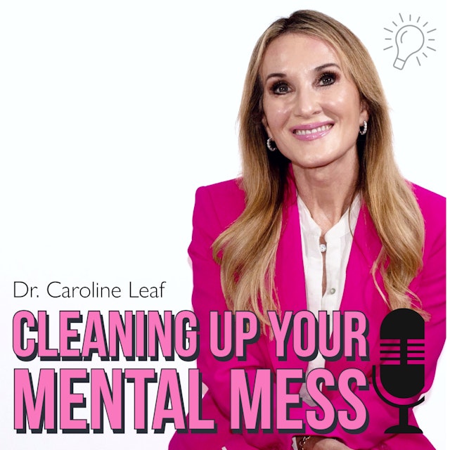 CLEANING UP YOUR MENTAL MESS with Dr. Caroline Leaf