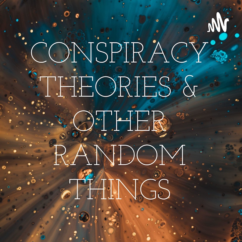 CONSPIRACY THEORIES &amp; OTHER RANDOM THINGS
